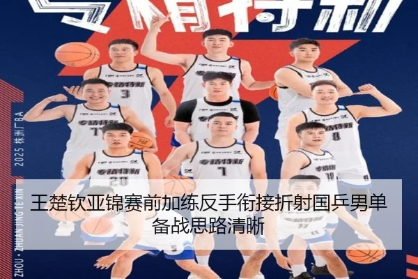 王楚钦亚锦赛前加练反手衔接折射国乒男单备战思路清晰